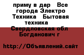 приму в дар - Все города Электро-Техника » Бытовая техника   . Свердловская обл.,Богданович г.